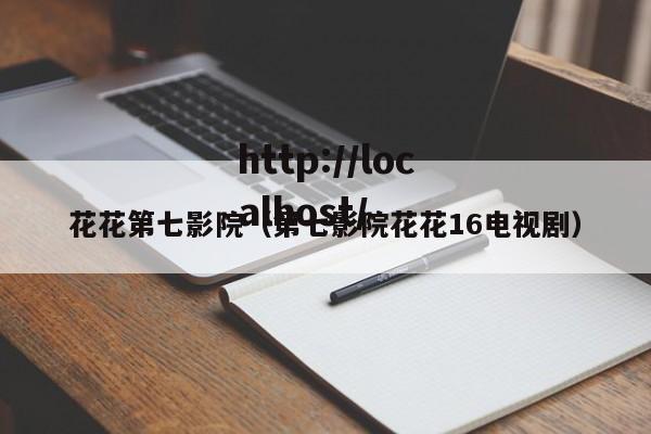 花花第七影院(第七影院花花16电视剧)