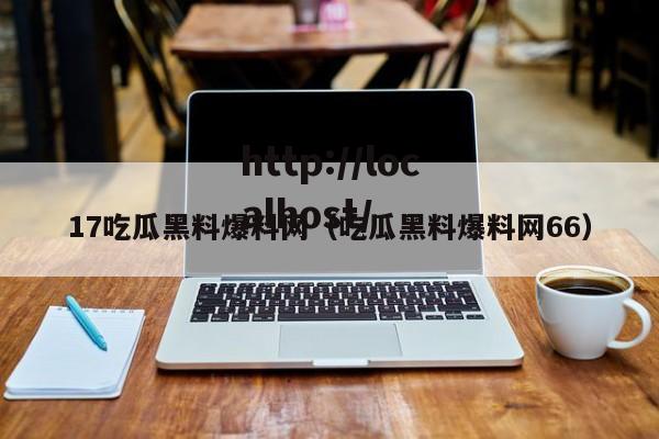 17吃瓜黑料爆料网(吃瓜黑料爆料网66)