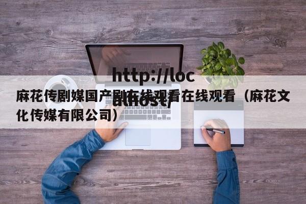 麻花传剧媒国产剧在线观看在线观看(麻花文化传媒有限公司)