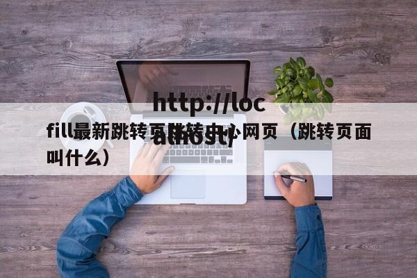 fill最新跳转页跳转中心网页(跳转页面叫什么)